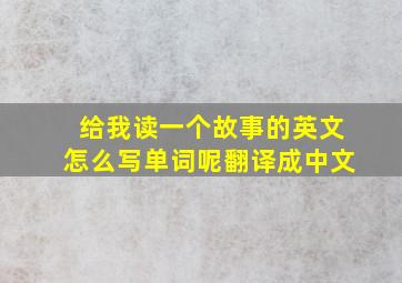 给我读一个故事的英文怎么写单词呢翻译成中文