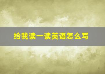 给我读一读英语怎么写