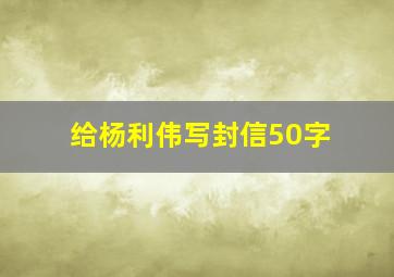 给杨利伟写封信50字