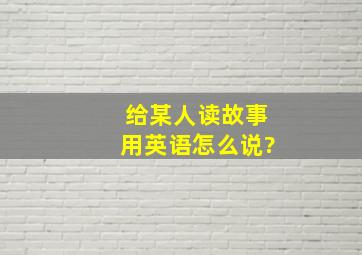 给某人读故事用英语怎么说?