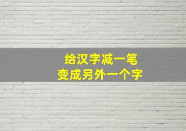 给汉字减一笔变成另外一个字