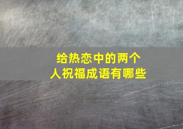 给热恋中的两个人祝福成语有哪些