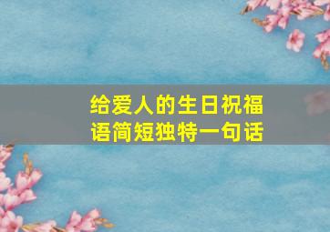 给爱人的生日祝福语简短独特一句话