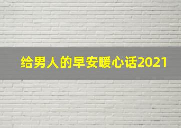 给男人的早安暖心话2021