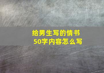 给男生写的情书50字内容怎么写