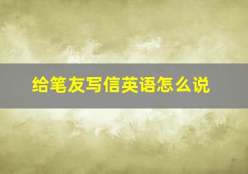 给笔友写信英语怎么说