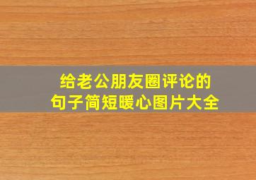 给老公朋友圈评论的句子简短暖心图片大全