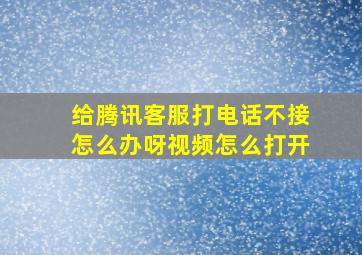 给腾讯客服打电话不接怎么办呀视频怎么打开