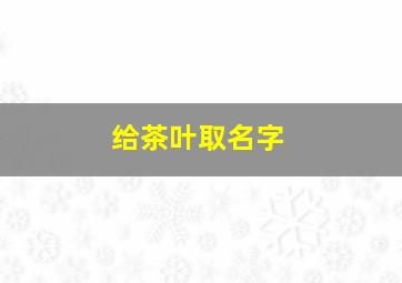 给茶叶取名字