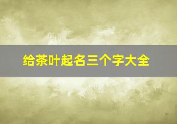 给茶叶起名三个字大全