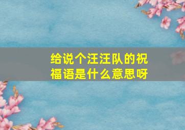 给说个汪汪队的祝福语是什么意思呀