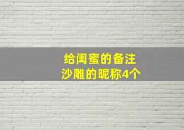 给闺蜜的备注沙雕的昵称4个