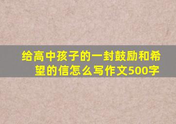 给高中孩子的一封鼓励和希望的信怎么写作文500字