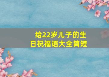 给22岁儿子的生日祝福语大全简短