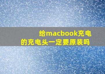 给macbook充电的充电头一定要原装吗