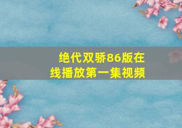 绝代双骄86版在线播放第一集视频