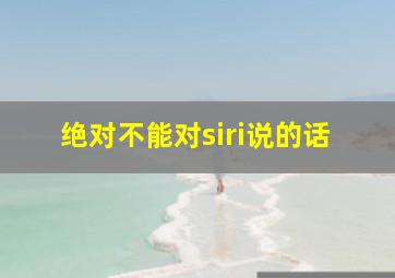 绝对不能对siri说的话