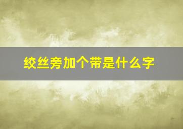 绞丝旁加个带是什么字