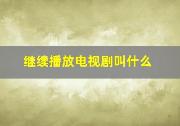 继续播放电视剧叫什么