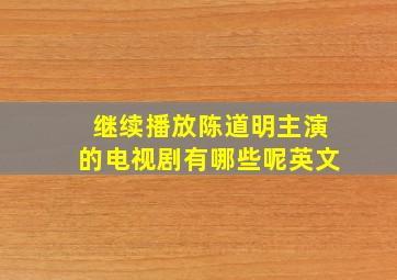 继续播放陈道明主演的电视剧有哪些呢英文