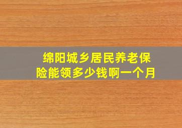 绵阳城乡居民养老保险能领多少钱啊一个月