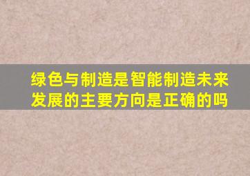 绿色与制造是智能制造未来发展的主要方向是正确的吗