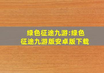 绿色征途九游:绿色征途九游版安卓版下载