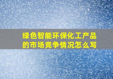 绿色智能环保化工产品的市场竞争情况怎么写