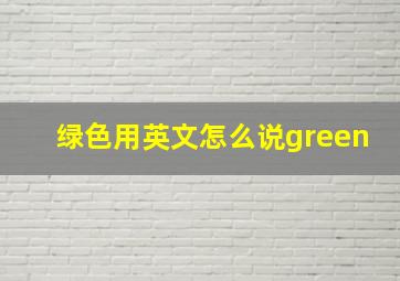 绿色用英文怎么说green