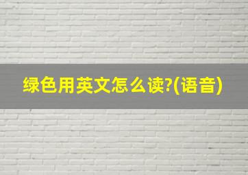 绿色用英文怎么读?(语音)