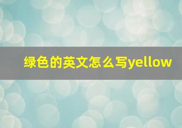 绿色的英文怎么写yellow