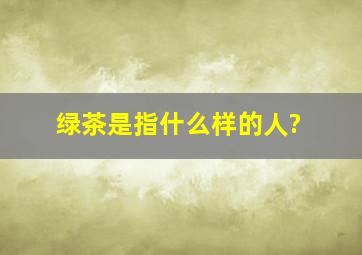 绿茶是指什么样的人?