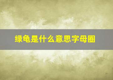 绿龟是什么意思字母圈