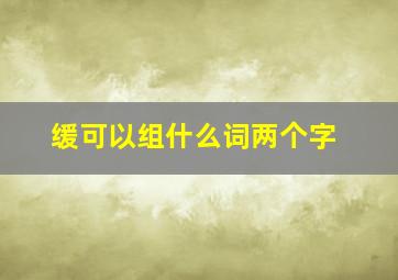 缓可以组什么词两个字