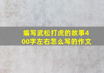 编写武松打虎的故事400字左右怎么写的作文