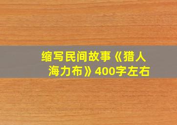 缩写民间故事《猎人海力布》400字左右