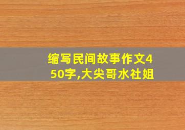 缩写民间故事作文450字,大尖哥水社姐