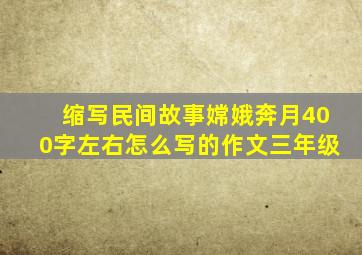 缩写民间故事嫦娥奔月400字左右怎么写的作文三年级