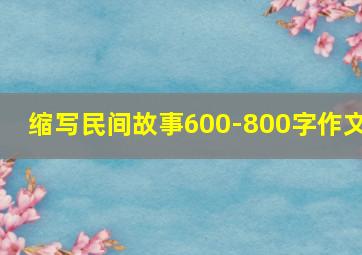 缩写民间故事600-800字作文