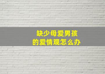 缺少母爱男孩的爱情观怎么办