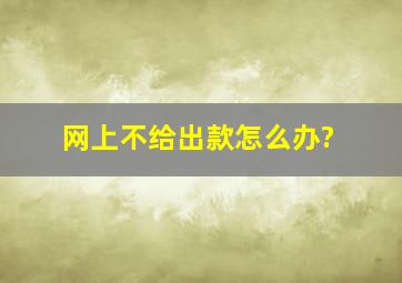 网上不给出款怎么办?