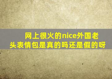 网上很火的nice外国老头表情包是真的吗还是假的呀