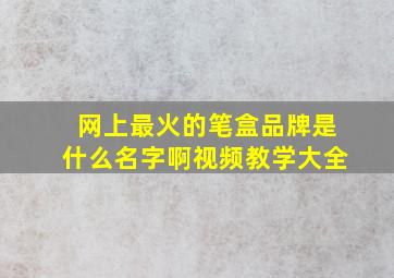 网上最火的笔盒品牌是什么名字啊视频教学大全