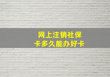 网上注销社保卡多久能办好卡