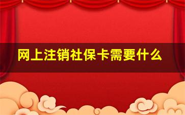 网上注销社保卡需要什么