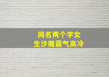 网名两个字女生沙雕霸气高冷