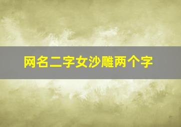 网名二字女沙雕两个字