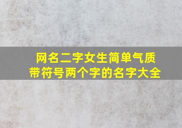 网名二字女生简单气质带符号两个字的名字大全