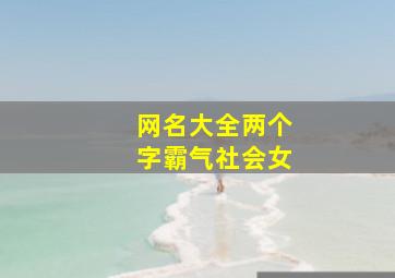 网名大全两个字霸气社会女