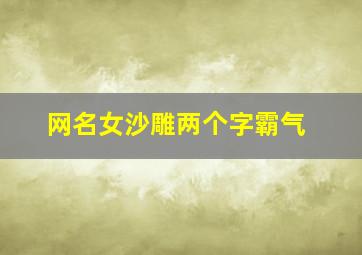 网名女沙雕两个字霸气